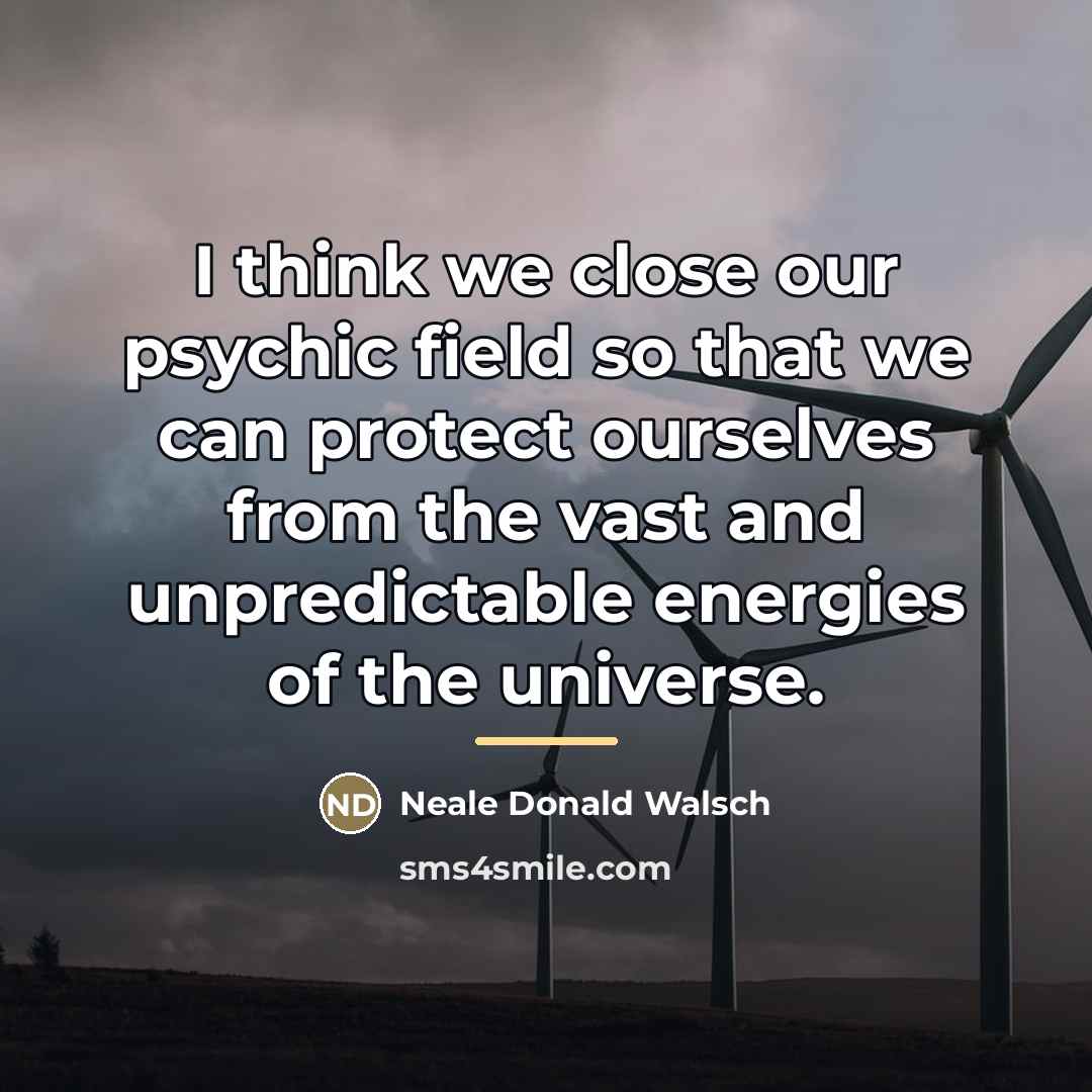 “I think we close our psychic field so that we…” quote by Neale Donald Walsch