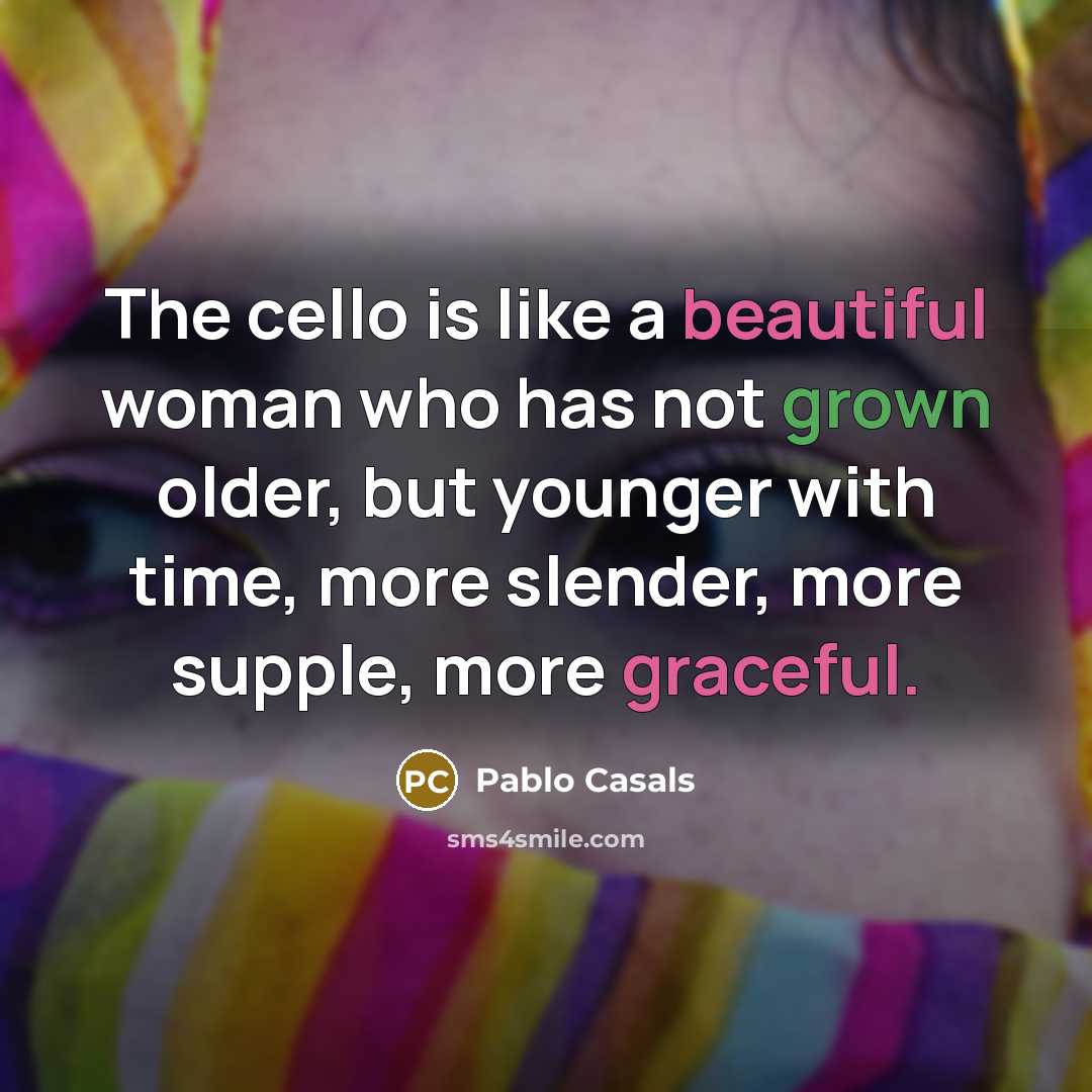 “The cello is like a beautiful woman who has not…” quote by Pablo Casals