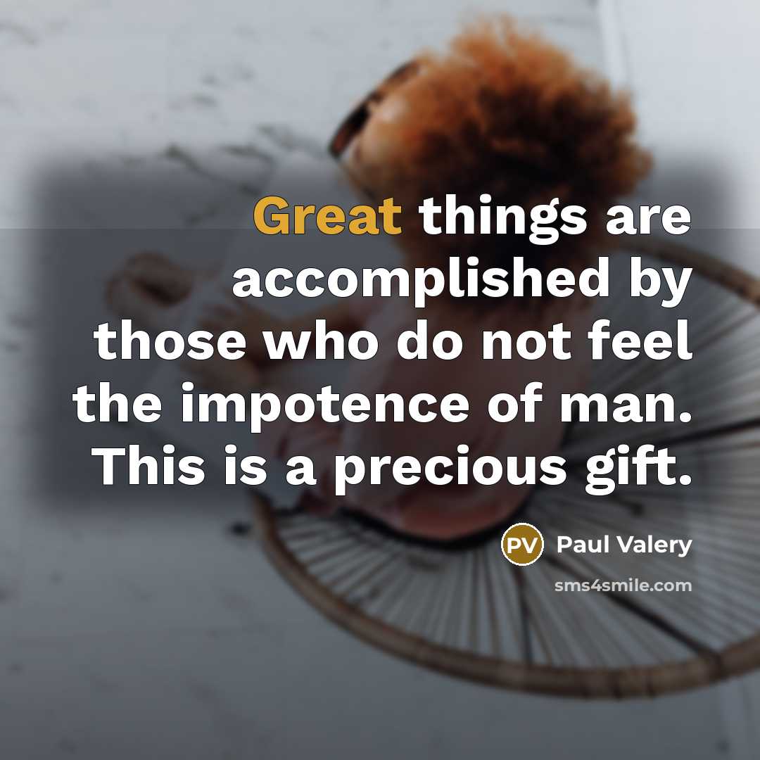 “Great things are accomplished by those who do not feel…” quote by Paul Valery