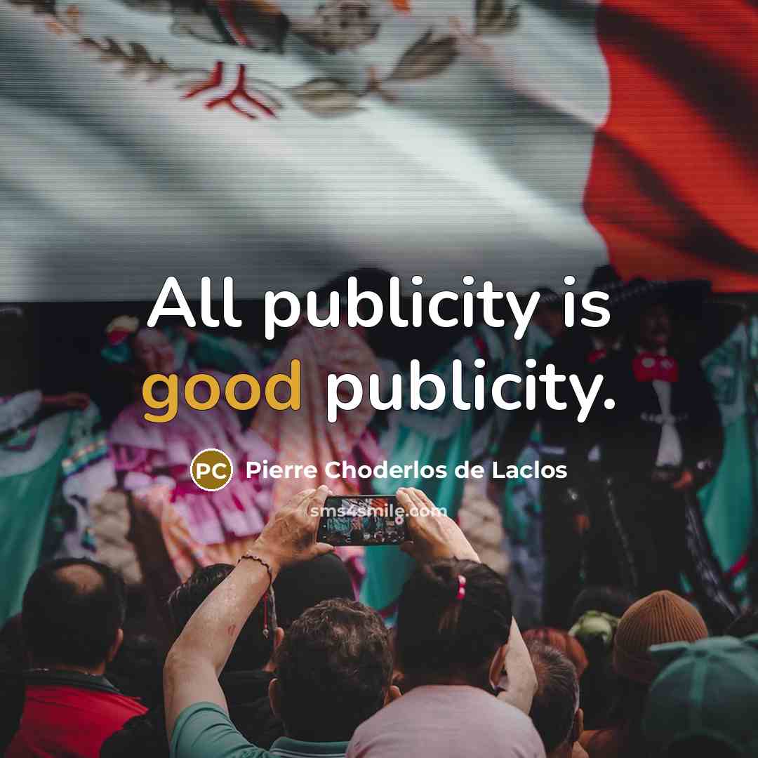 “All publicity is good publicity.” quote by Pierre Choderlos de Laclos