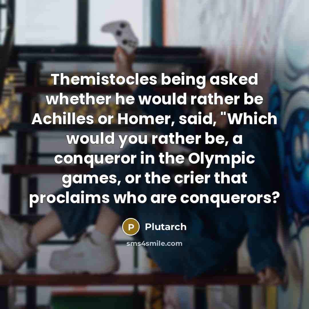 “Themistocles being asked whether he would rather be Achilles or…” quote by Plutarch