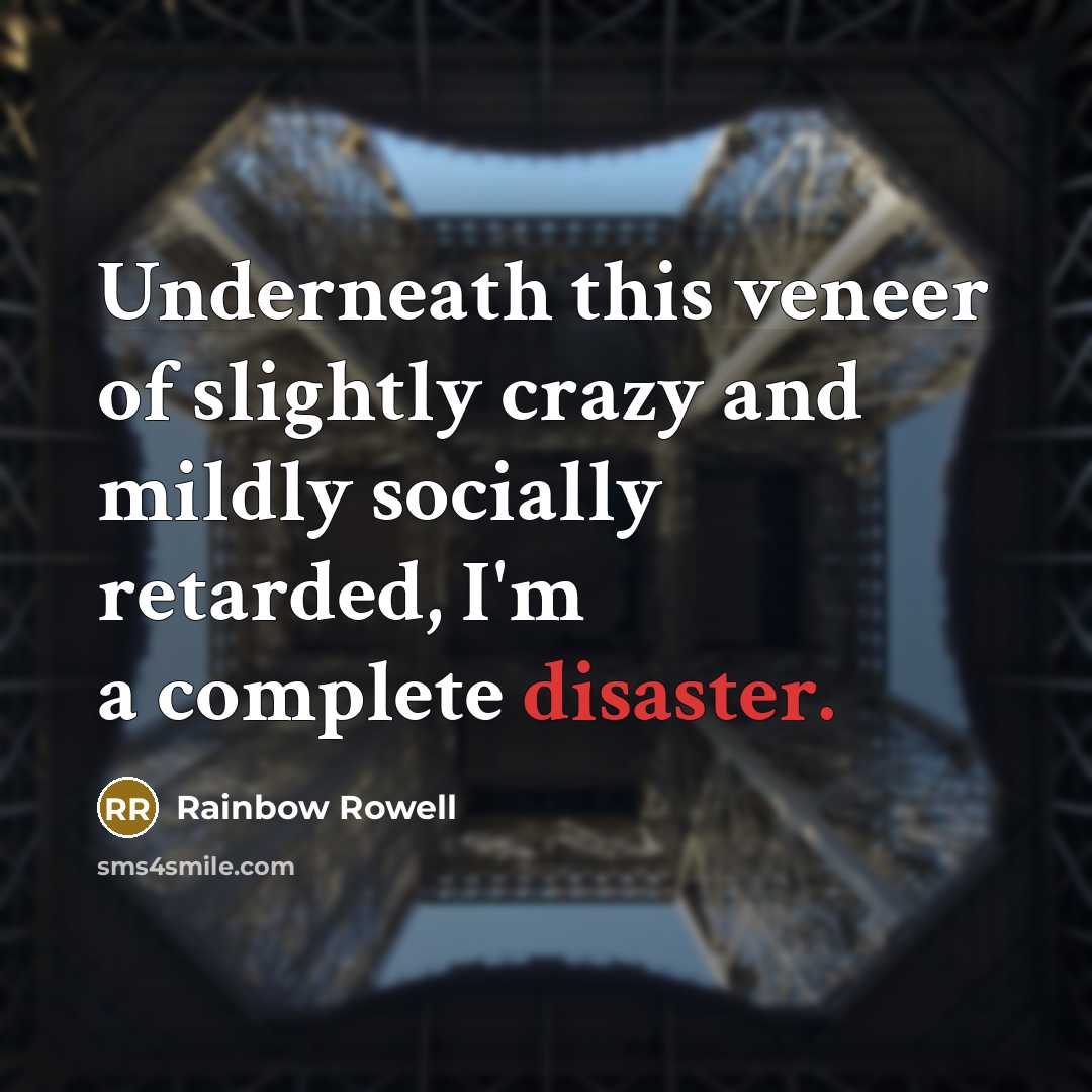 “Underneath this veneer of slightly crazy and mildly socially retarded,…” quote by Rainbow Rowell
