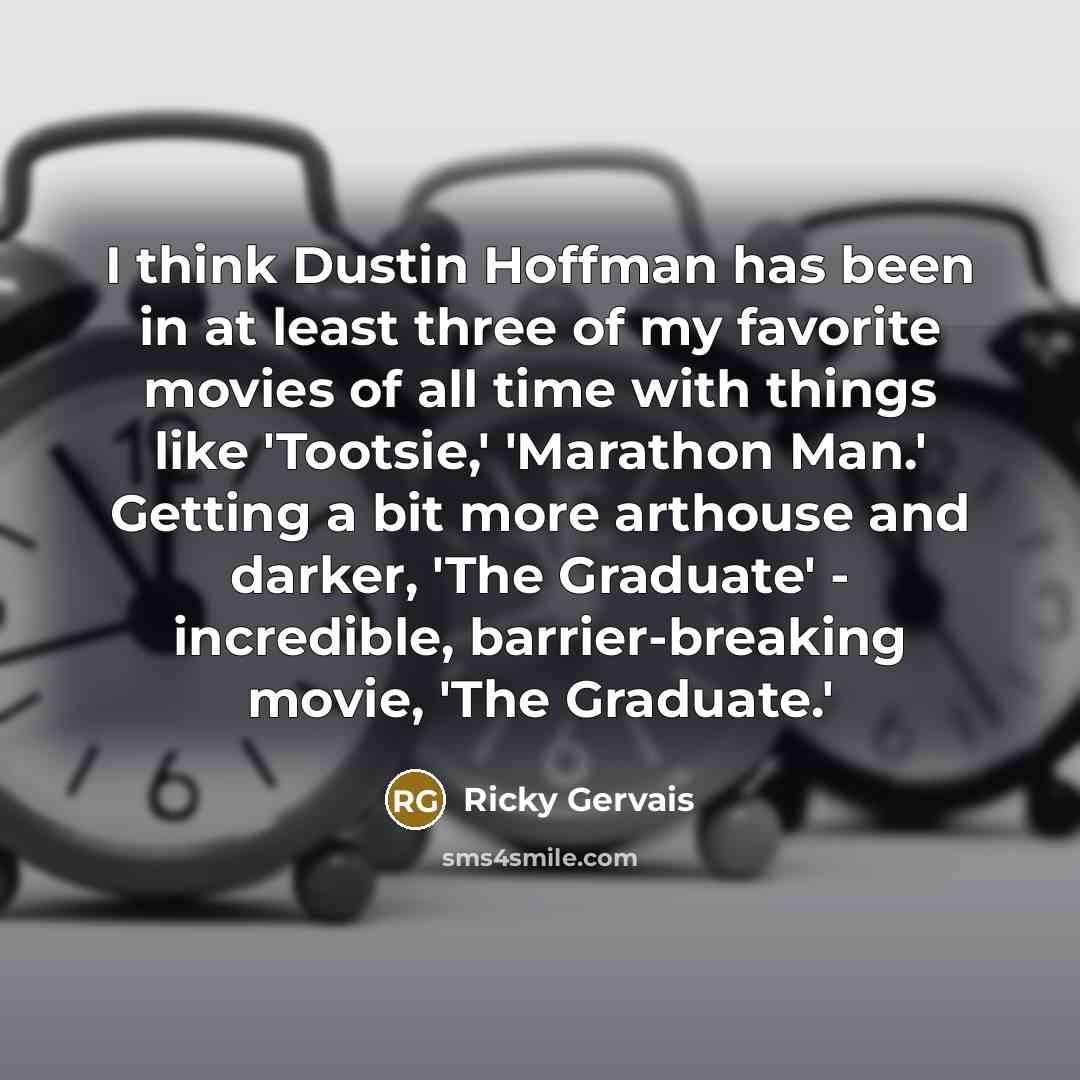 “I think Dustin Hoffman has been in at least three of my favorite movies of all time with things like 'Tootsie,' 'Marathon Man.' Getting a bit more arthouse and darker, 'The Graduate' - incredible, barrier-breaking movie, 'The Graduate.'” quote by Ricky Gervais