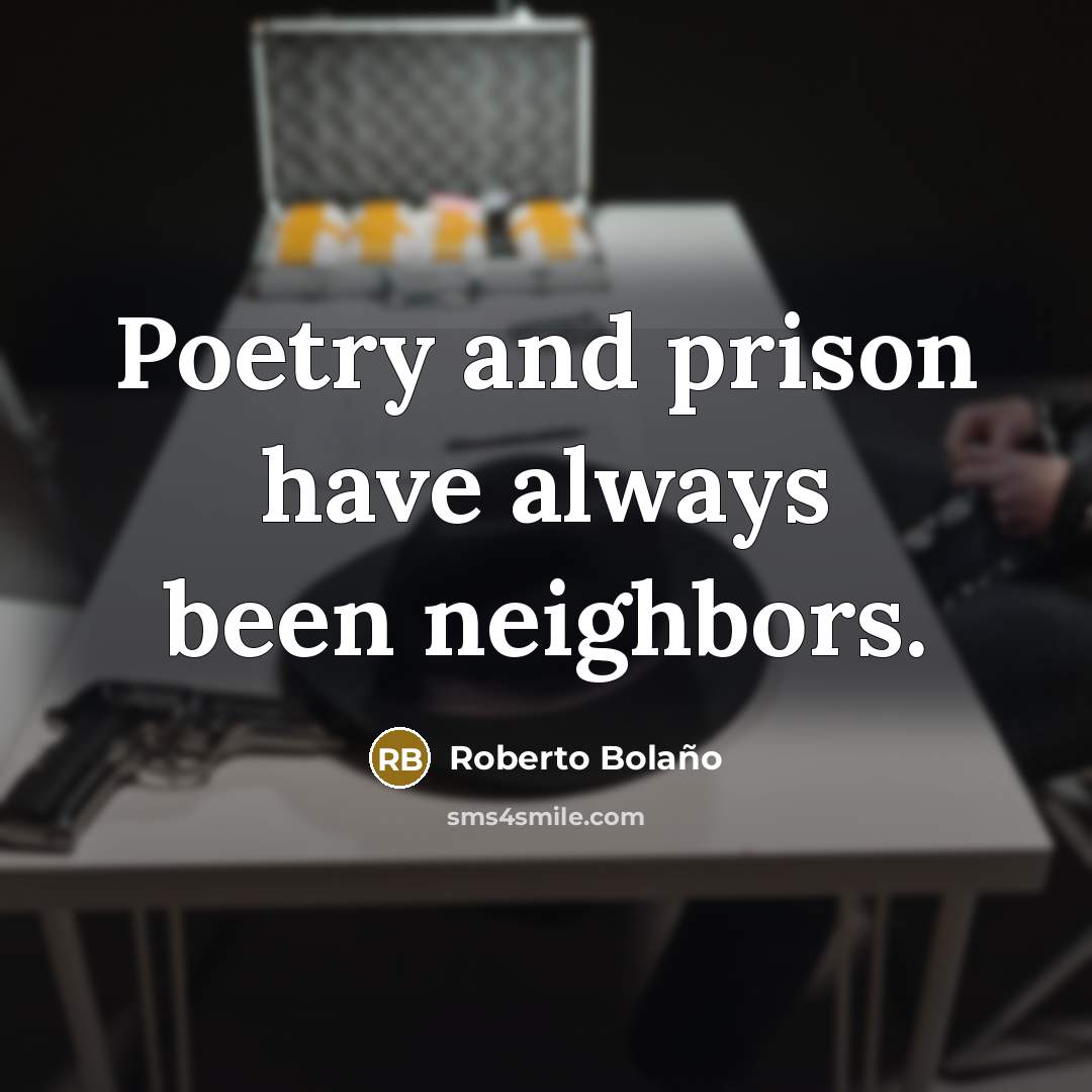 “Poetry and prison have always been neighbors.…” quote by Roberto Bolano