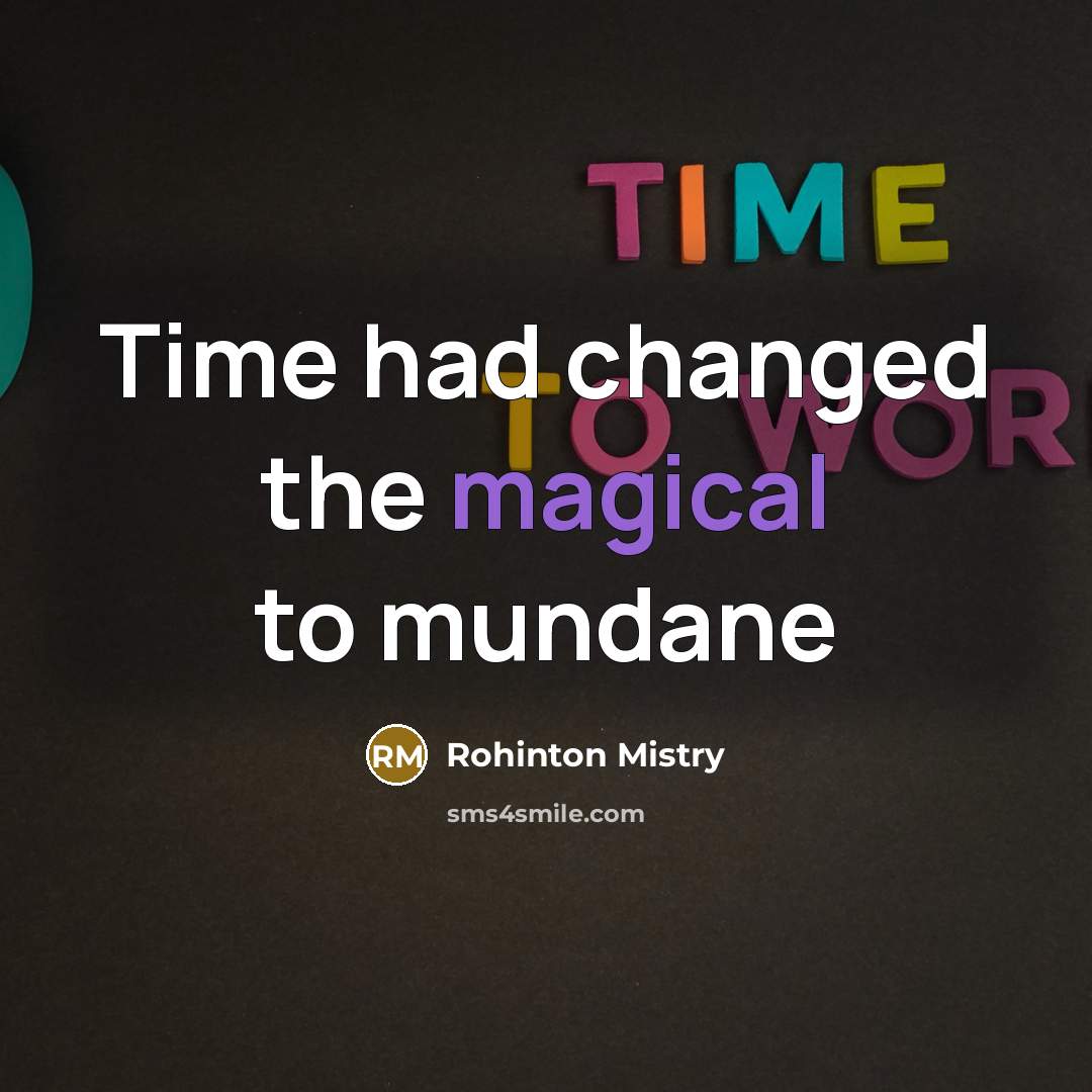 “Time had changed the magical to mundane…” quote by Rohinton Mistry