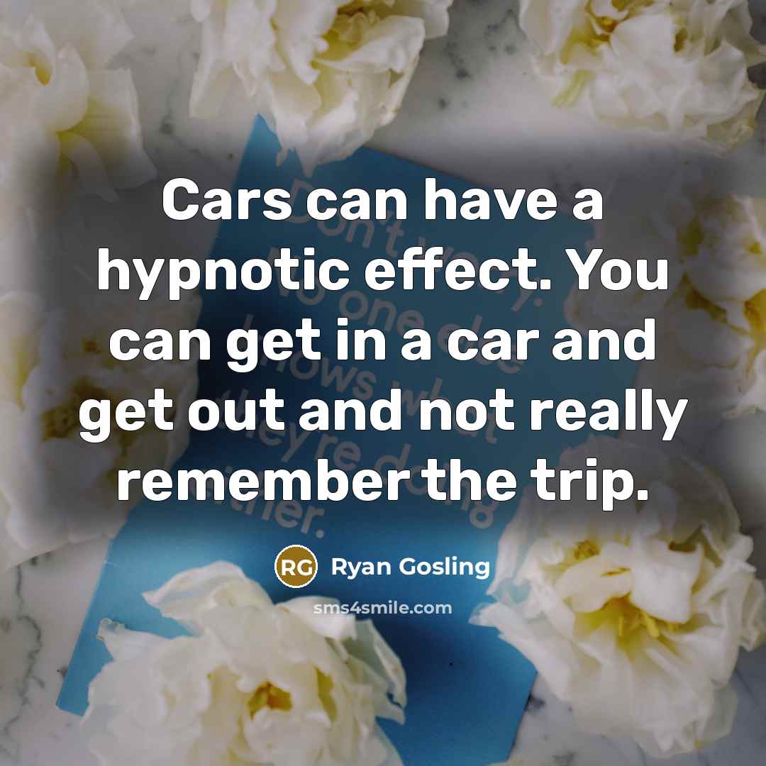 “Cars can have a hypnotic effect. You can get in…” quote by Ryan Gosling