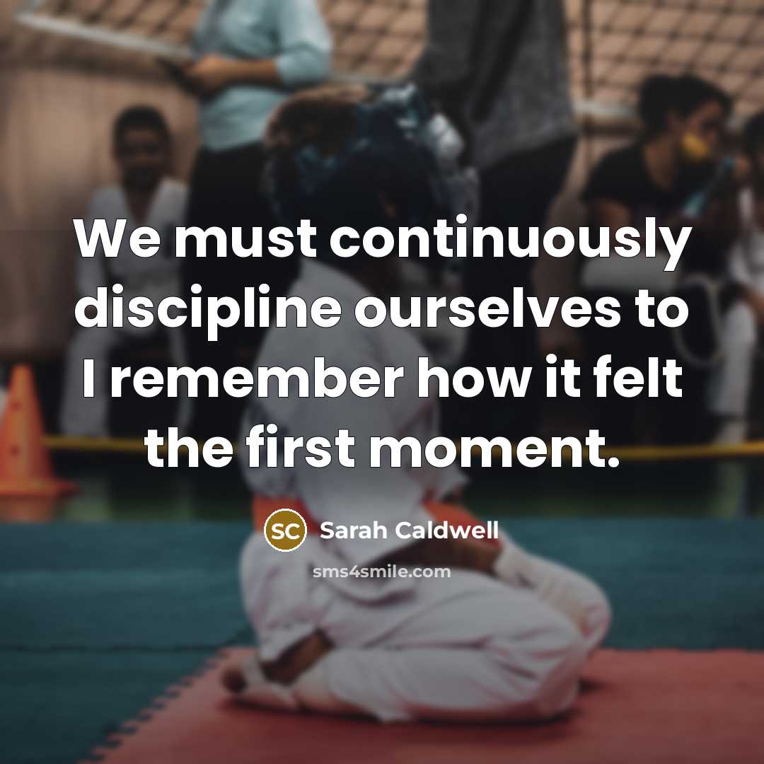 “We must continuously discipline ourselves to I remember how it…” quote by Sarah Caldwell