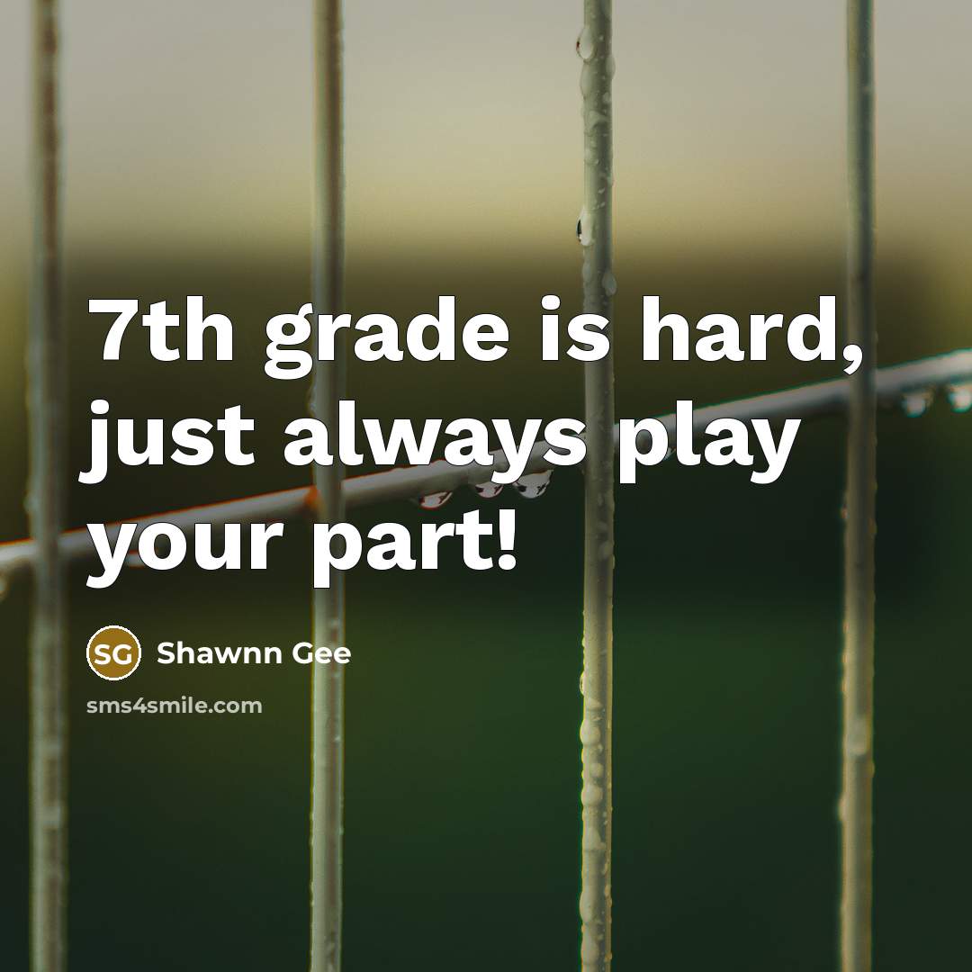“7th grade is hard, just always play your part!” quote by Shawnn Gee