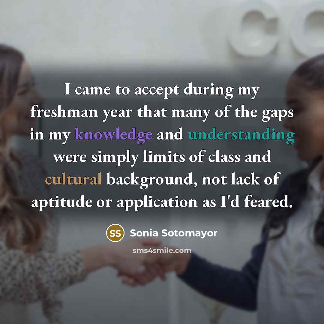 “I came to accept during my freshman year that many…” quote by Sonia Sotomayor