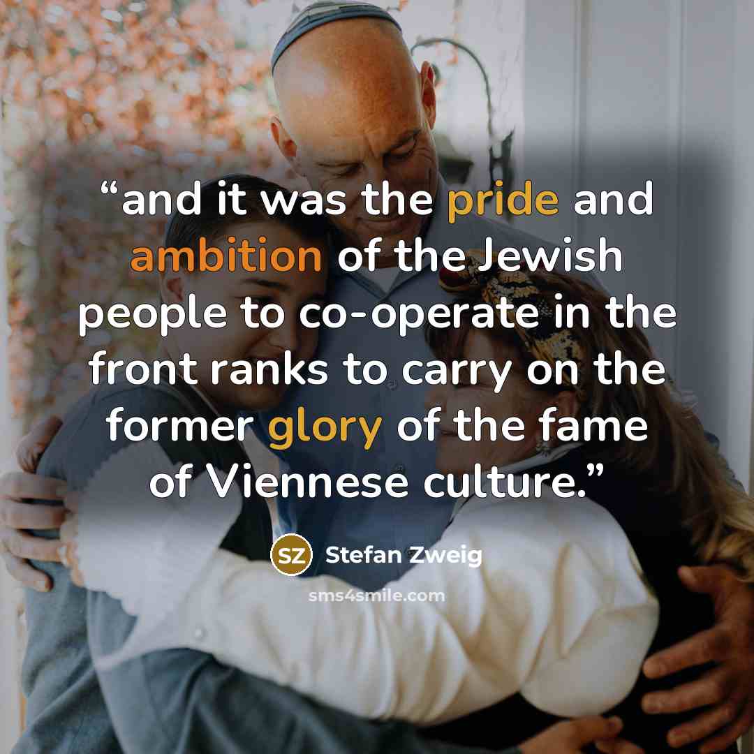 “and it was the pride and ambition of the Jewish people to co-operate in the front ranks to carry on the former glory of the fame of Viennese culture.” quote by Stefan Zweig