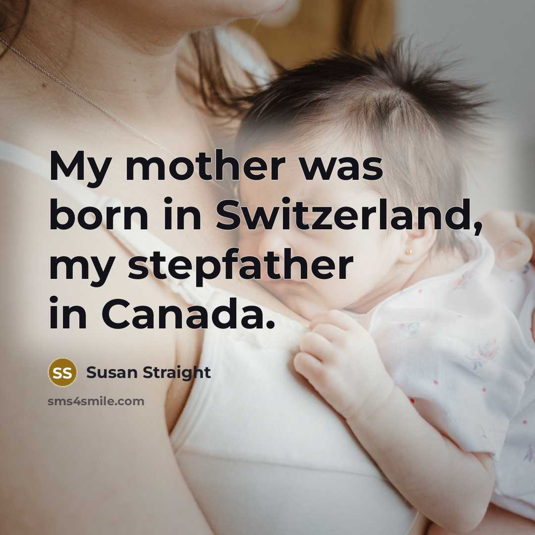 “My mother was born in Switzerland, my stepfather in Canada.…” quote by Susan Straight