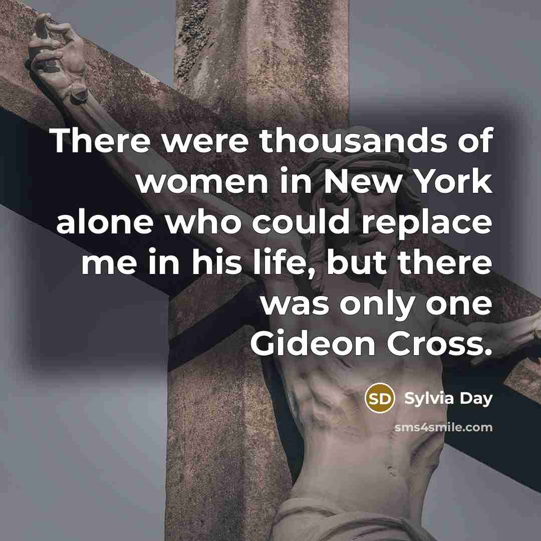 “There were thousands of women in New York alone who could replace me in his life, but there was only one Gideon Cross.” quote by Sylvia Day