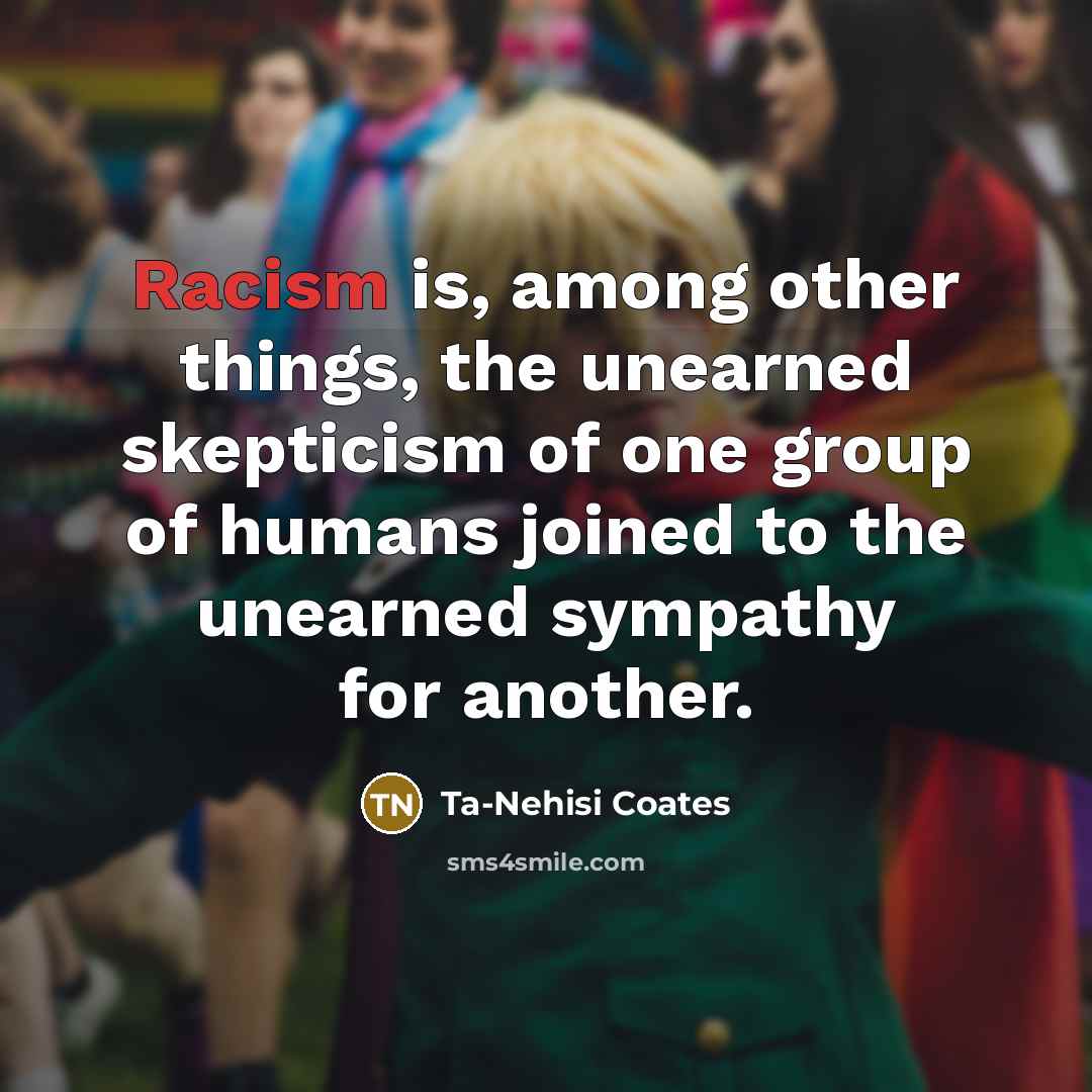 “Racism is, among other things, the unearned skepticism of one…” quote by Ta-Nehisi Coates