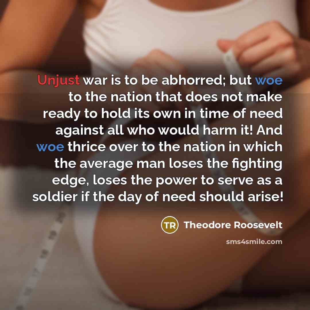 “Unjust war is to be abhorred; but woe to the…” quote by Theodore Roosevelt