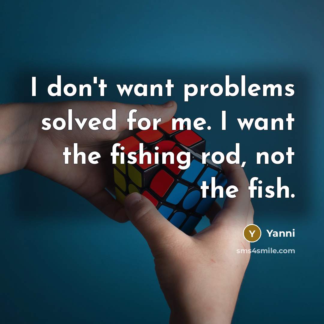“I don't want problems solved for me. I want the fishing rod, not the fish.” quote by Yanni