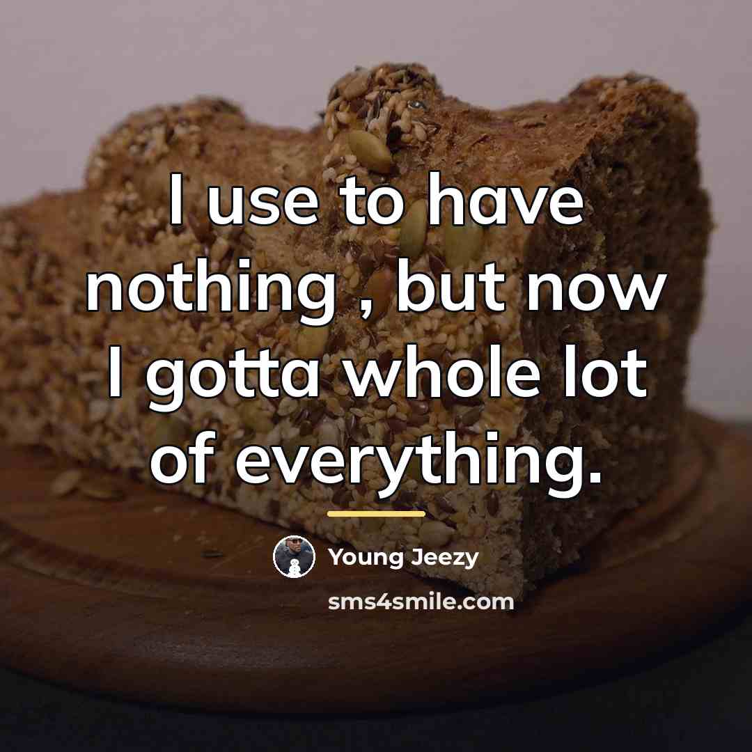 “I use to have nothing , but now I gotta…” quote by Young Jeezy