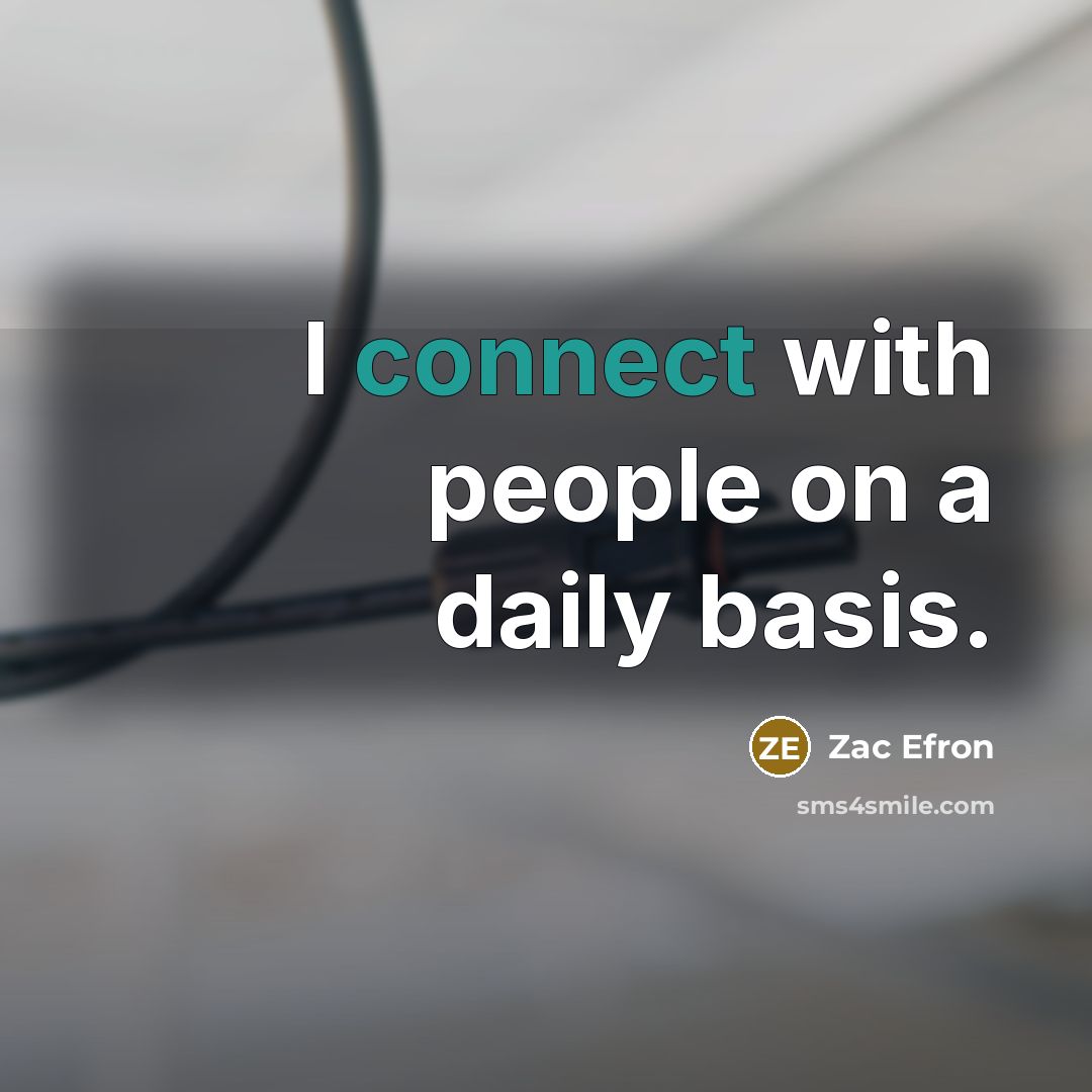 “I connect with people on a daily basis.…” quote by Zac Efron