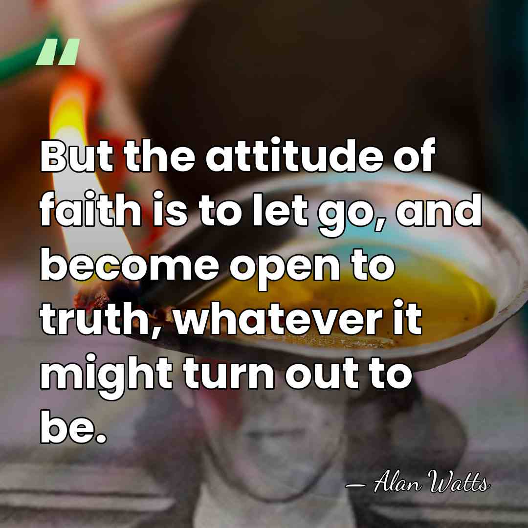 But the attitude of faith is to let go, and become open&hellip; - Alan Watts