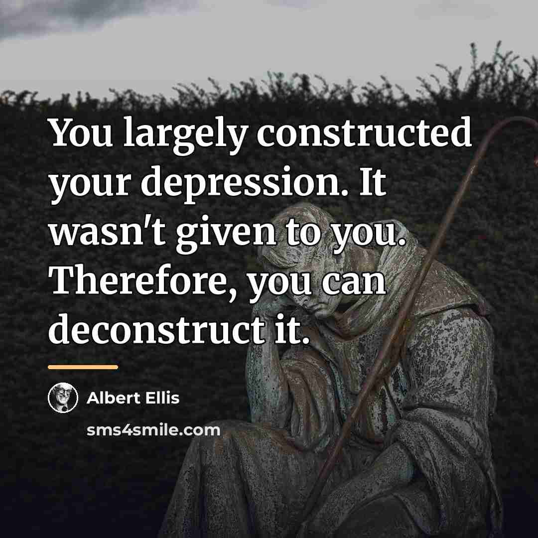 “You largely constructed your depression. It wasn't given to you.…” quote by Albert Ellis
