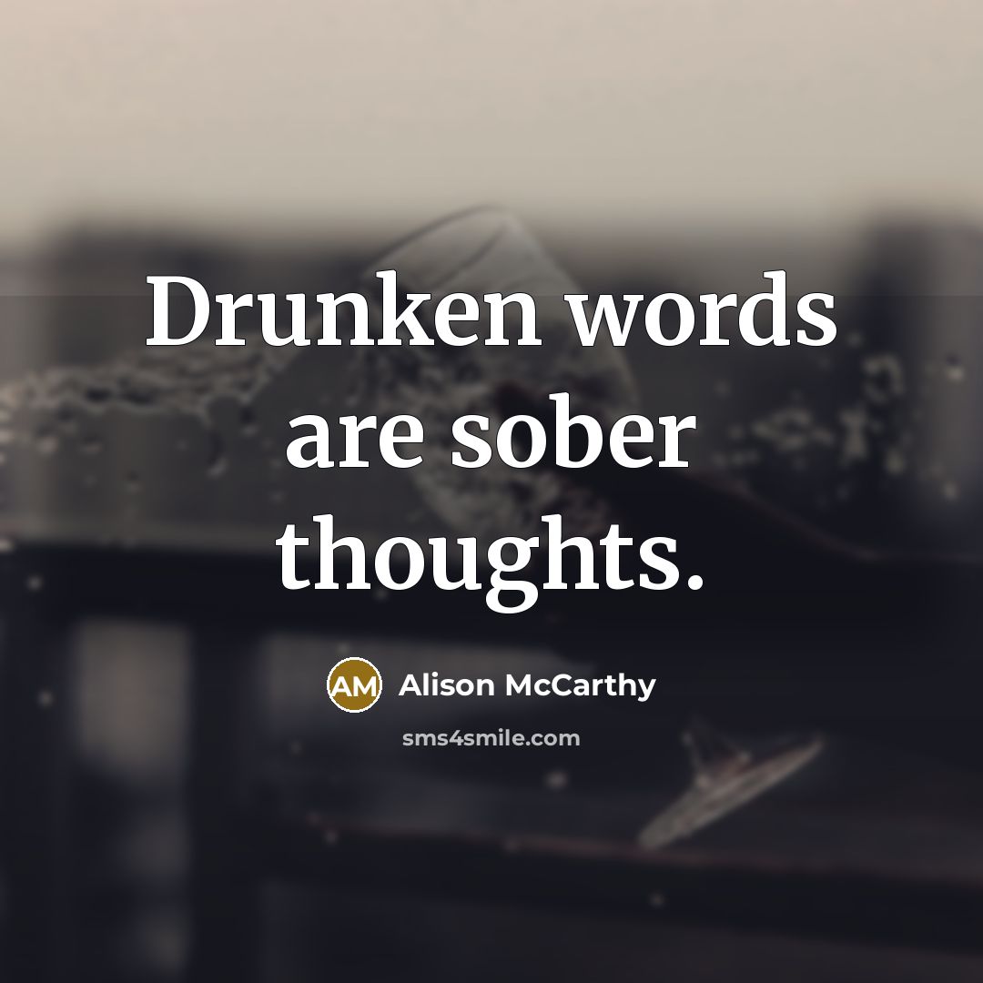 “Drunken words are sober thoughts.” quote by Alison McCarthy