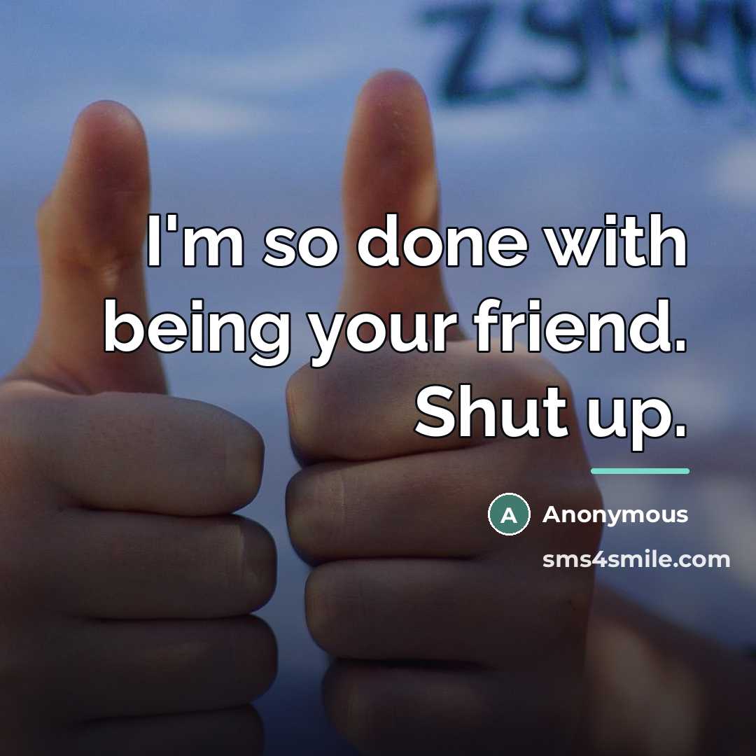 “I'm so done with being your friend. Shut up.…” quote by Anonymous