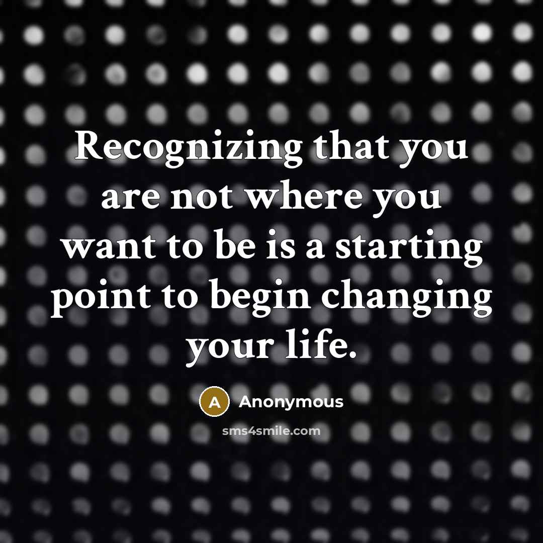 “Recognizing that you are not where you want to be is a starting point to begin changing your life.” quote by Anonymous