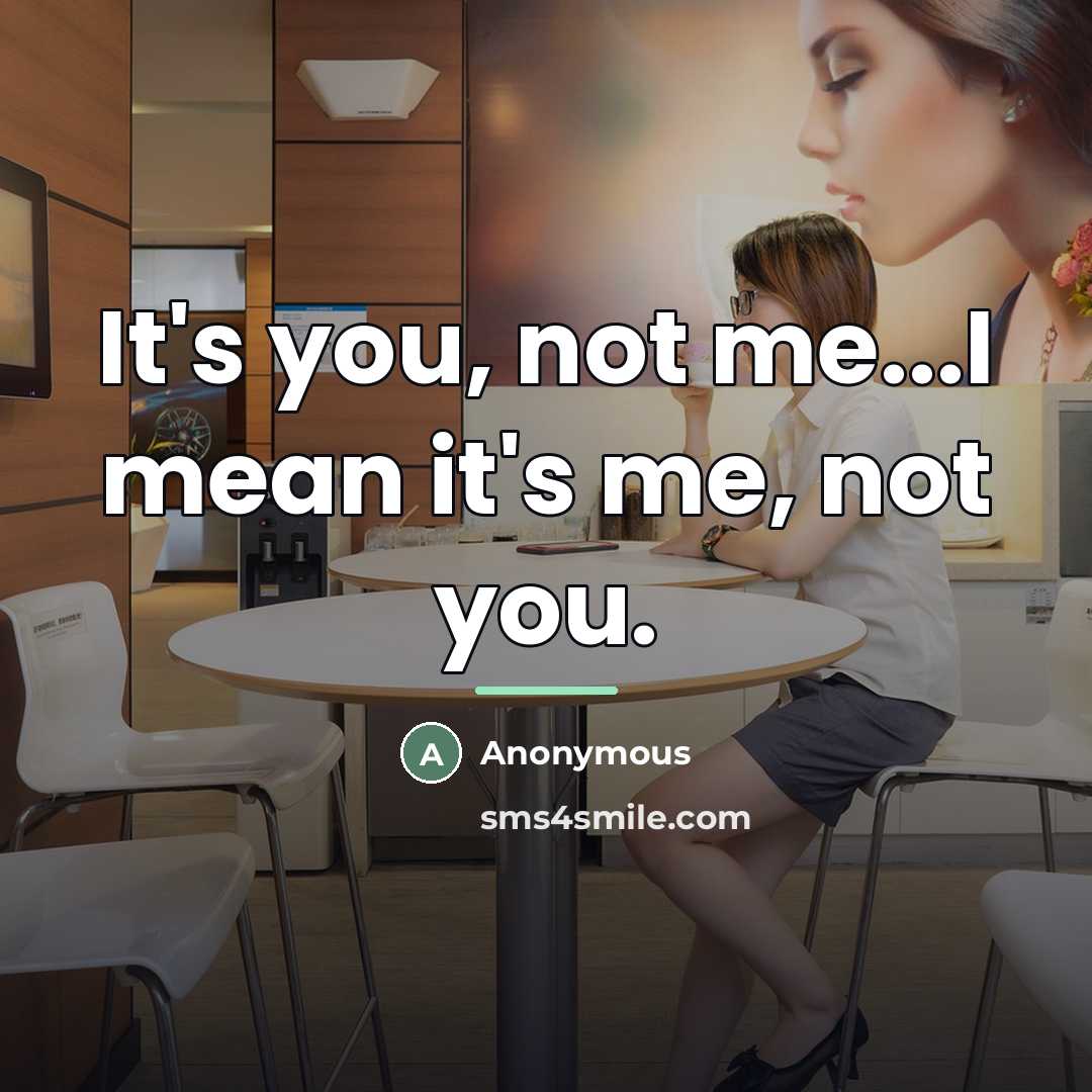 “It's you, not me...I mean it's me, not you.…” quote by Anonymous