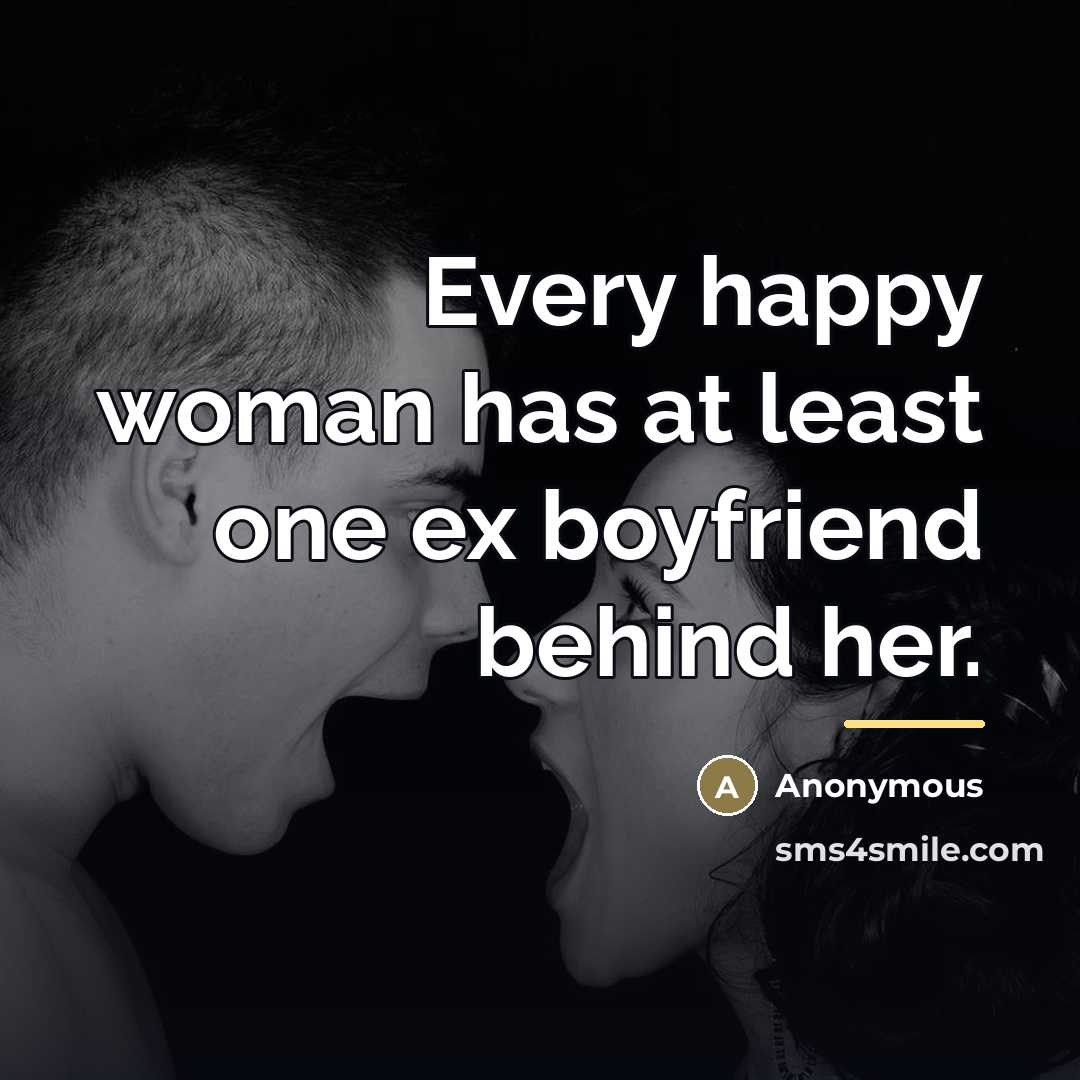 “Every happy woman has at least one ex boyfriend behind…” quote by Anonymous