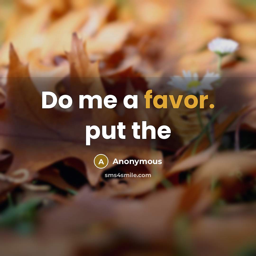 “Do me a favor. put the” quote by Anonymous