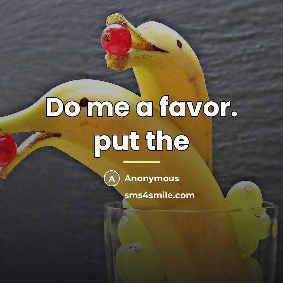 “Do me a favor. put the…” quote by Anonymous