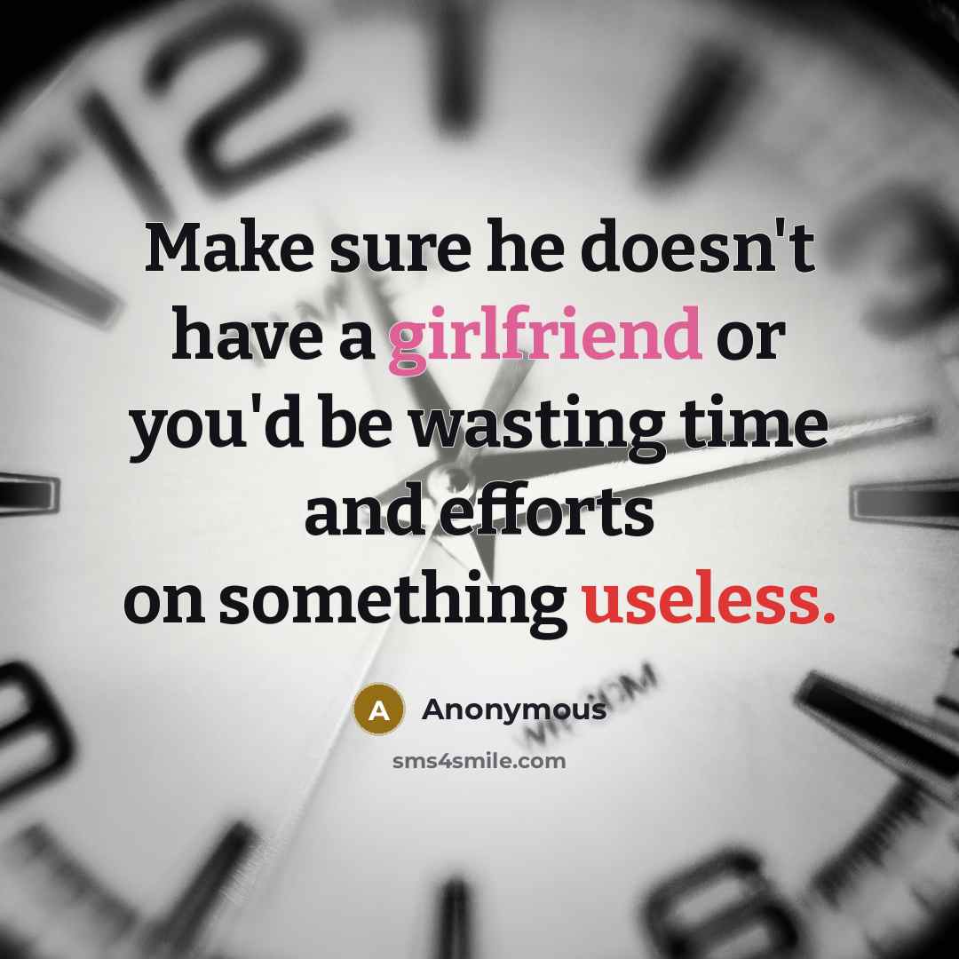 “Make sure he doesn't have a girlfriend or you'd be wasting time and efforts on something useless.” quote by Anonymous