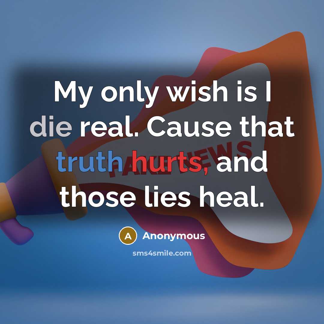 “My only wish is I die real. Cause that truth hurts, and those lies heal.” quote by Anonymous