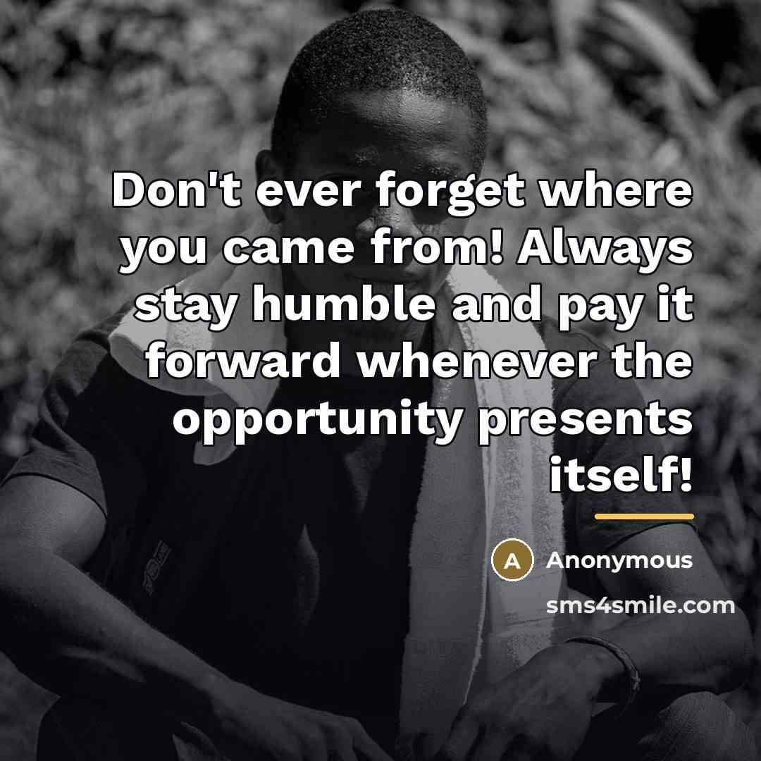 “Don't ever forget where you came from! Always stay humble…” quote by Anonymous