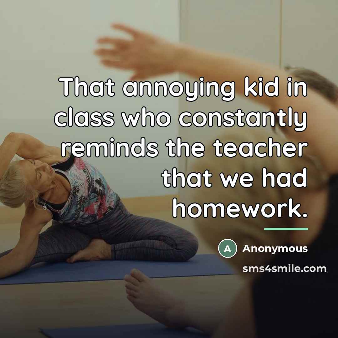 “That annoying kid in class who constantly reminds the teacher…” quote by Anonymous