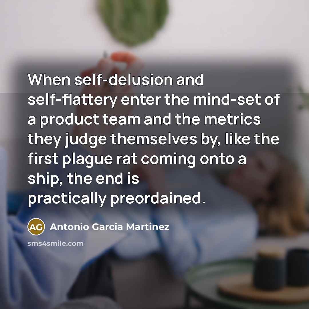 “When self-delusion and self-flattery enter the mind-set of a product…” quote by Antonio Garcia Martinez
