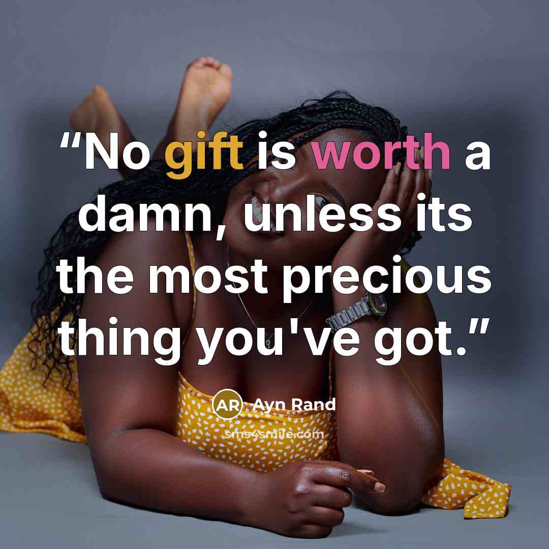 “No gift is worth a damn, unless its the most precious thing you've got.” quote by Ayn Rand