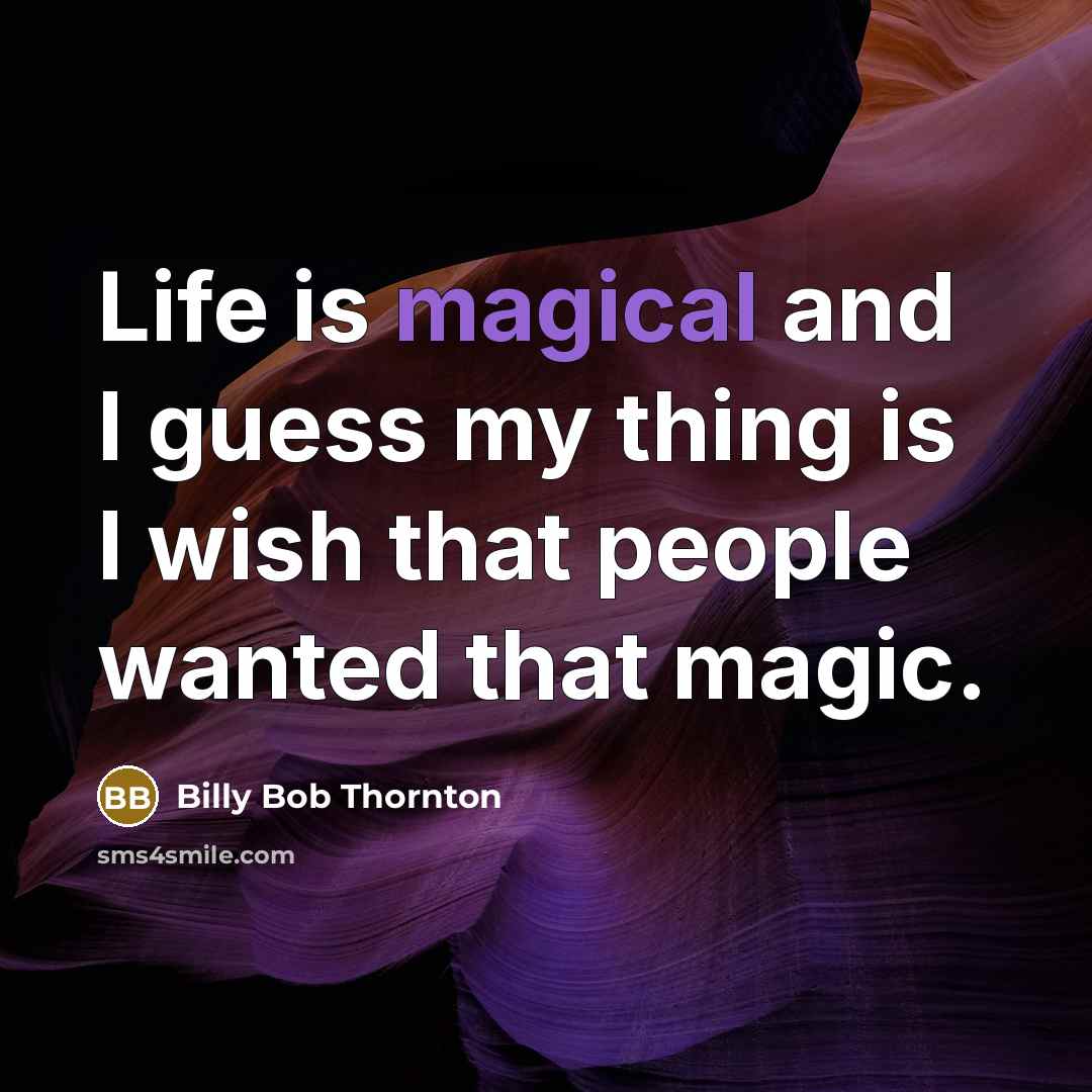 “Life is magical and I guess my thing is I…” quote by Billy Bob Thornton