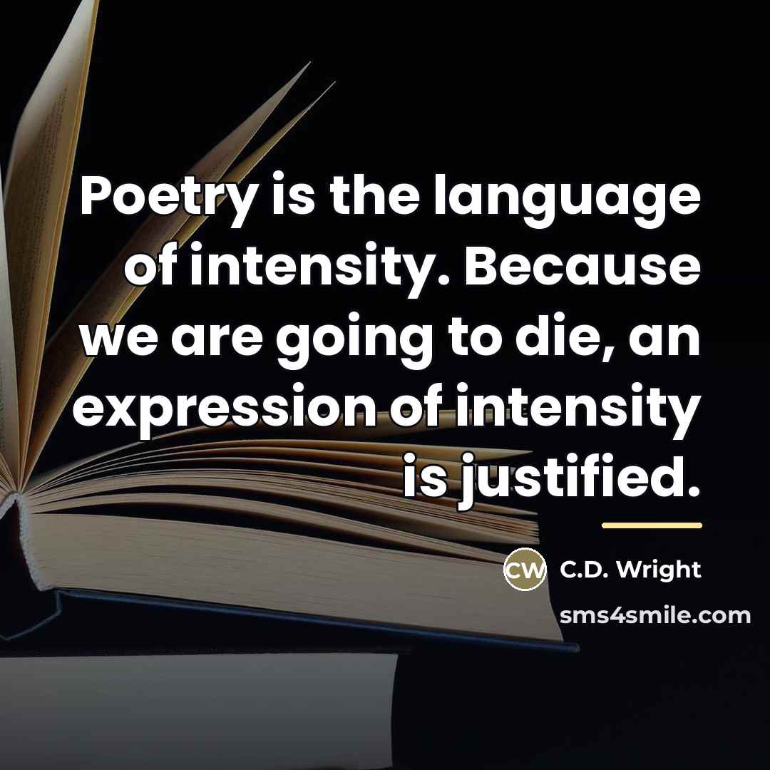 “Poetry is the language of intensity. Because we are going…” quote by C.D. Wright