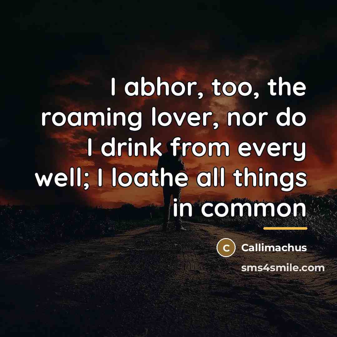 “I abhor, too, the roaming lover, nor do I drink…” quote by Callimachus