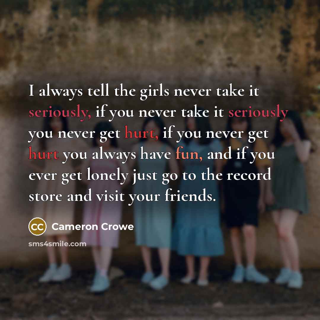 “I always tell the girls never take it seriously, if…” quote by Cameron Crowe