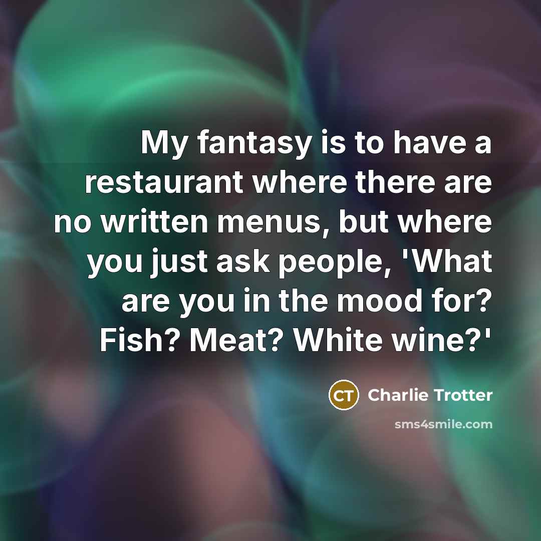 “My fantasy is to have a restaurant where there are…” quote by Charlie Trotter