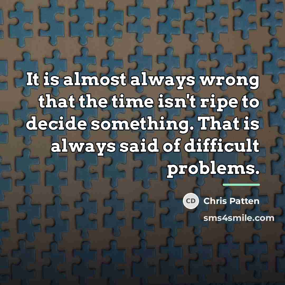 “It is almost always wrong that the time isn't ripe…” quote by Chris Patten