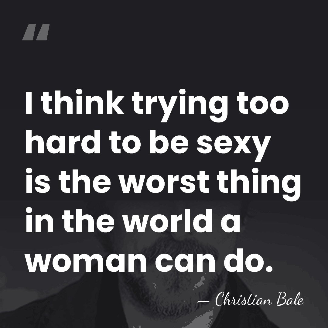 I think trying too hard to be sexy is the worst thing&hellip; - Christian Bale