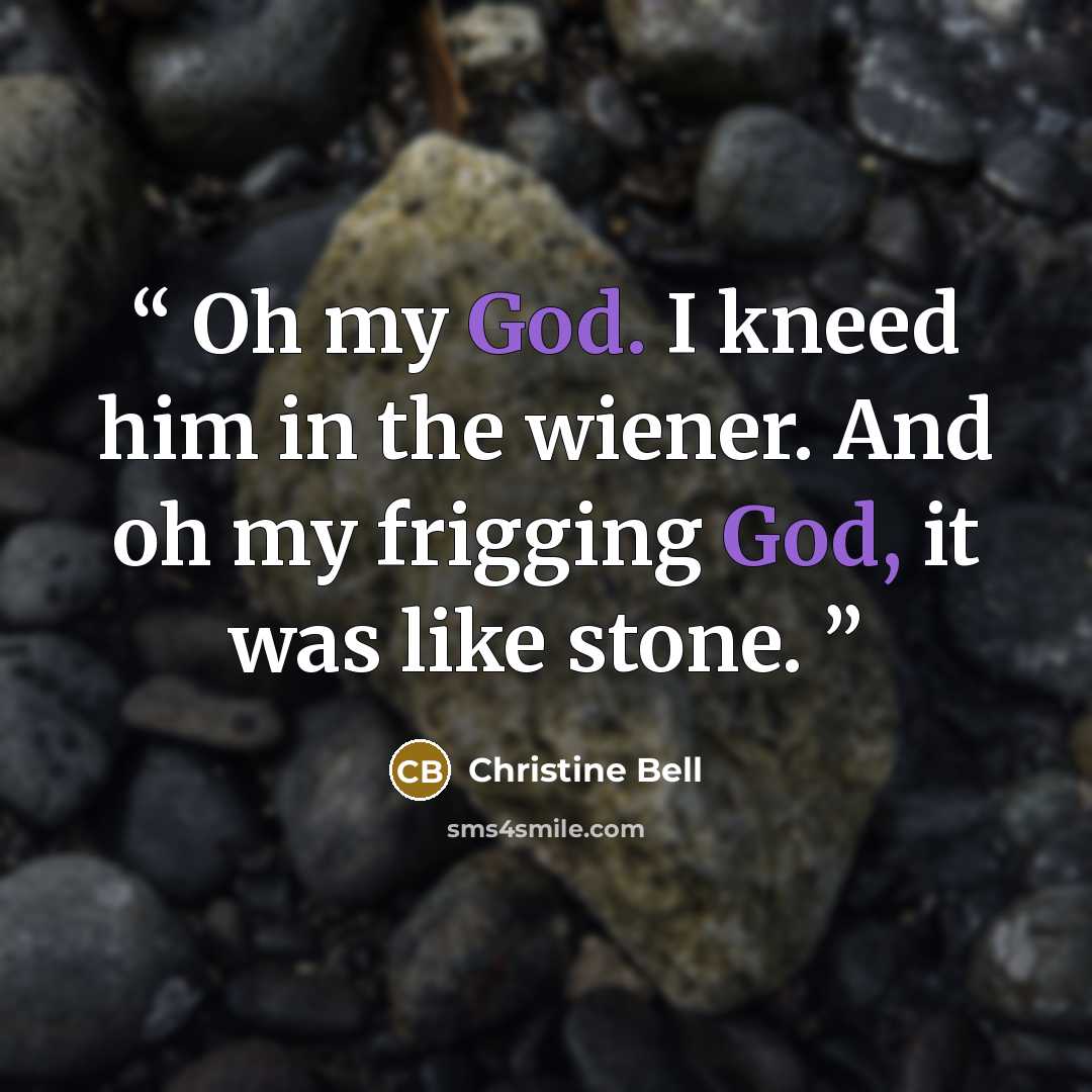 “Oh my God. I kneed him in the wiener. And oh my frigging God, it was like stone.” quote by Christine Bell