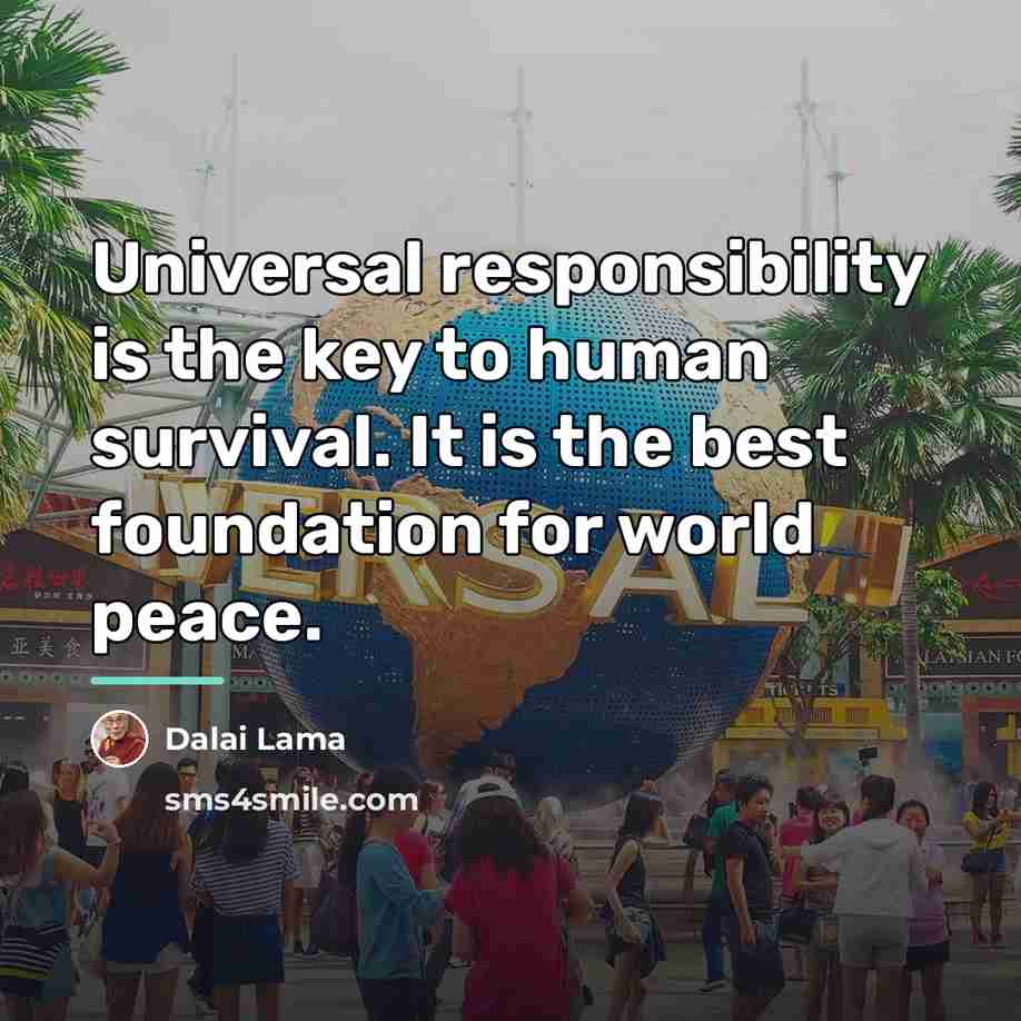 “Universal responsibility is the key to human survival. It is…” quote by Dalai Lama