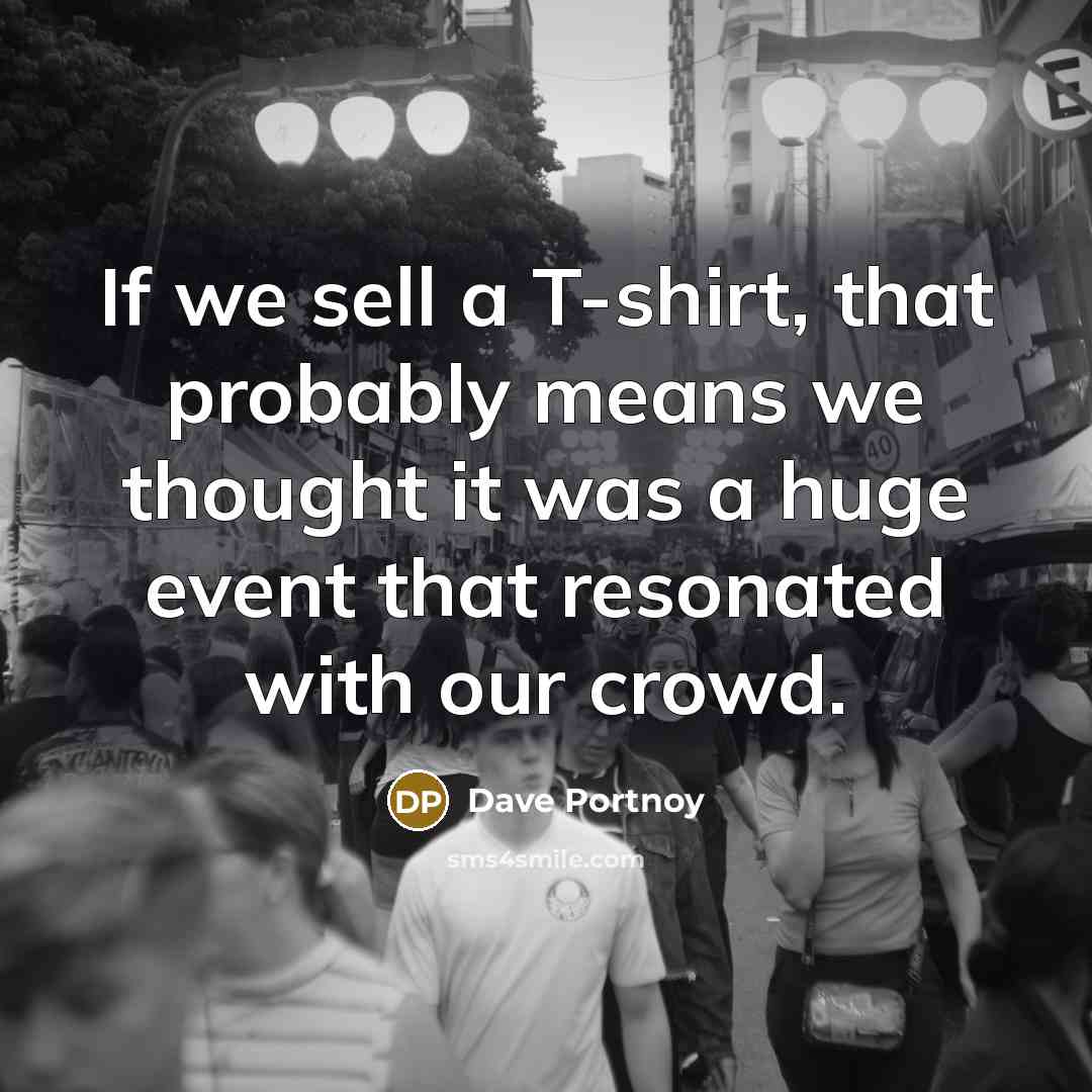 “If we sell a T-shirt, that probably means we thought…” quote by Dave Portnoy