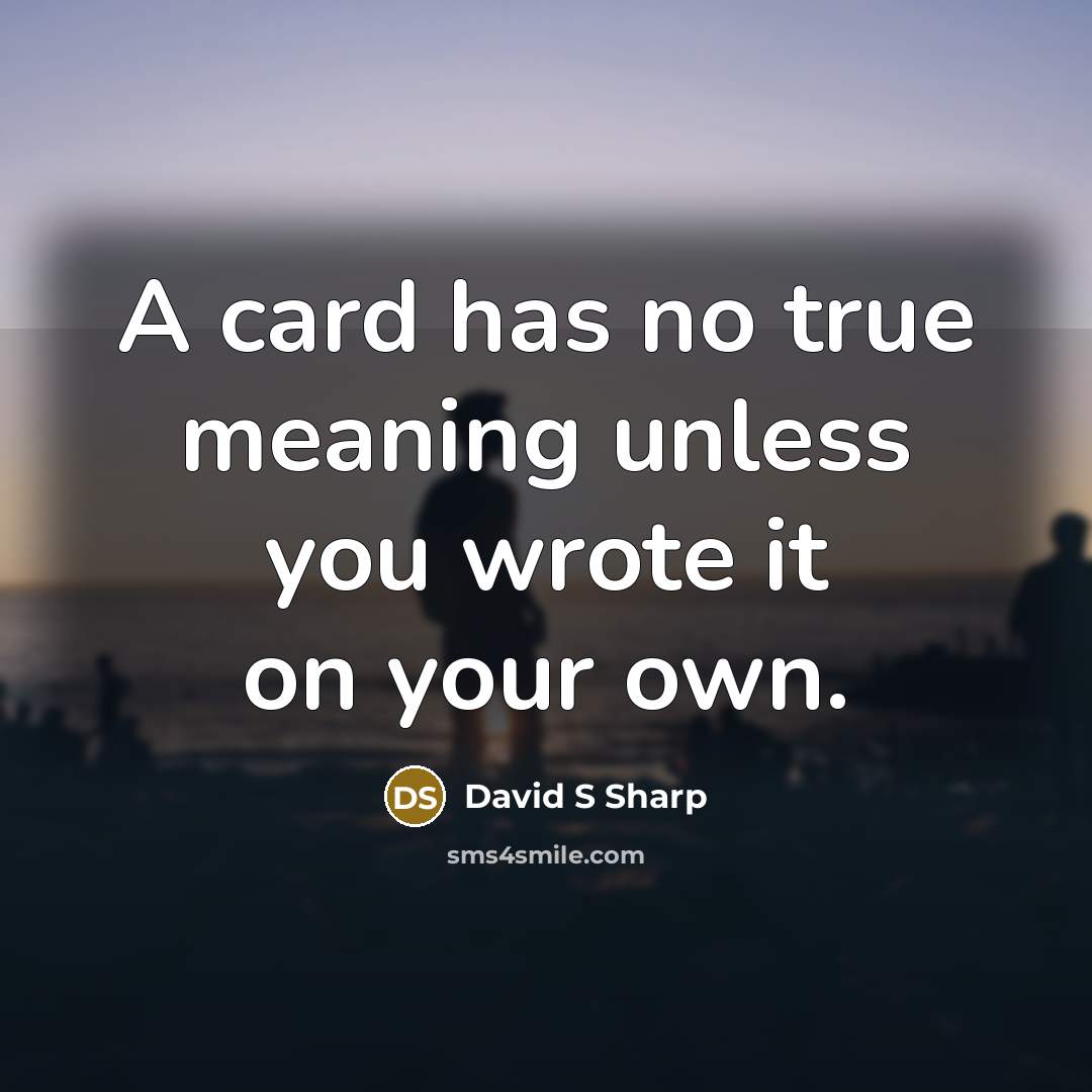 “A card has no true meaning unless you wrote it on your own.” quote by David S Sharp