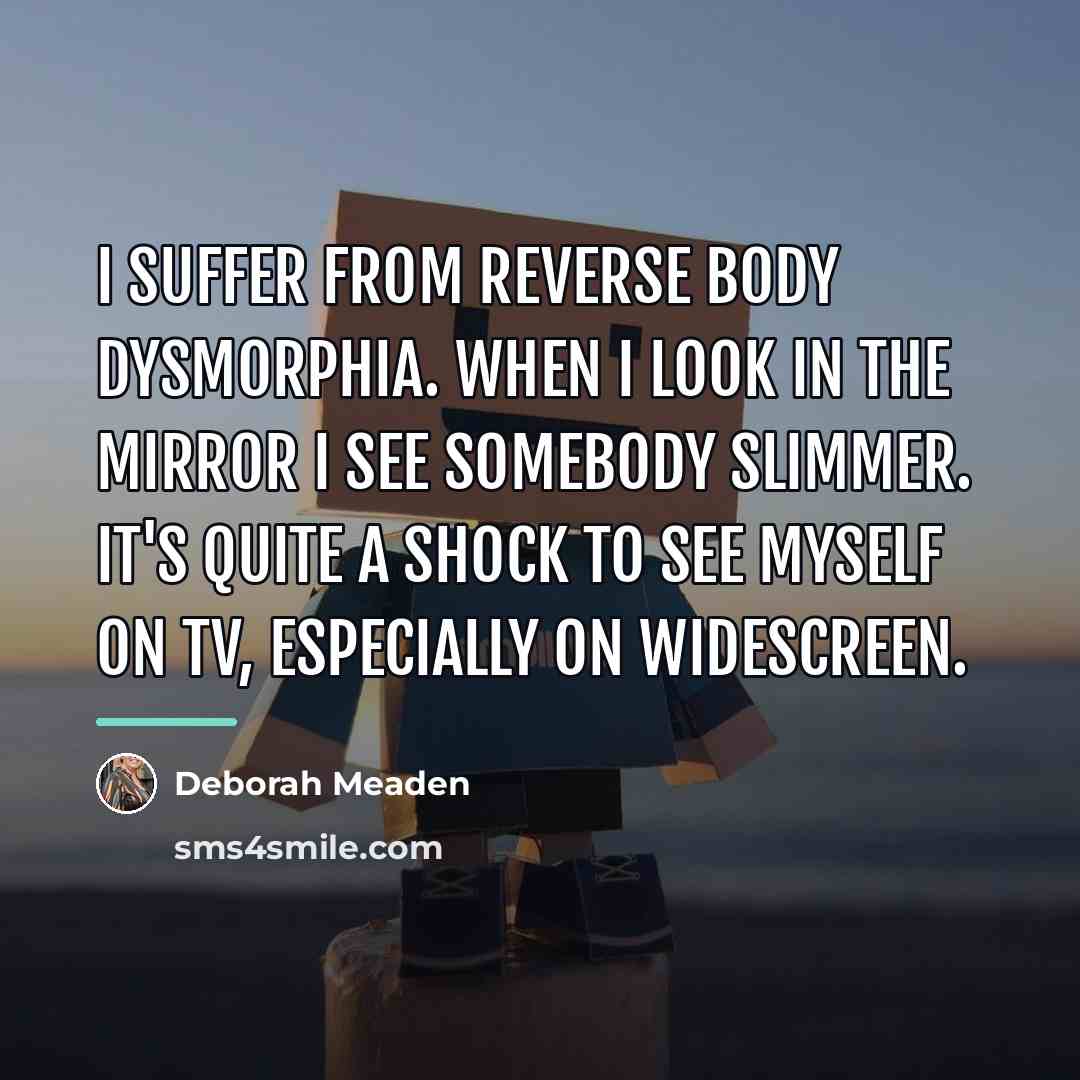 “I suffer from reverse body dysmorphia. When I look in…” quote by Deborah Meaden