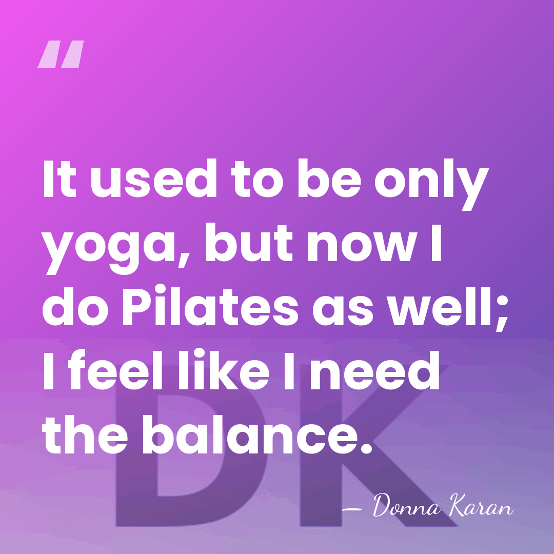 It used to be only yoga, but now I do Pilates as&hellip; - Donna Karan