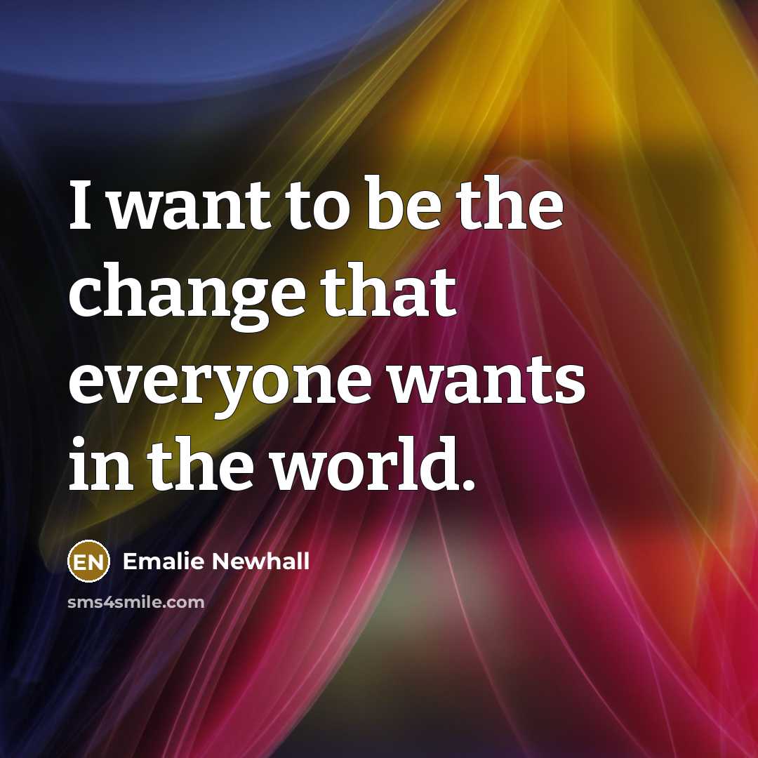 “I want to be the change that everyone wants in…” quote by Emalie Newhall